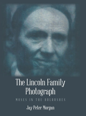 The Lincoln Family Photograph: Moses in the Bulrushes by Morgan, Jay Peter