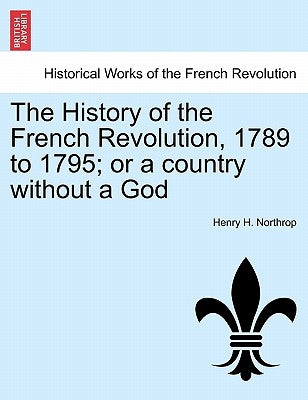 The History of the French Revolution, 1789 to 1795; or a country without a God by Northrop, Henry H.