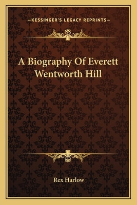 A Biography of Everett Wentworth Hill by Harlow, Rex