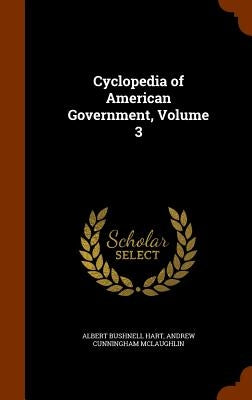 Cyclopedia of American Government, Volume 3 by Hart, Albert Bushnell