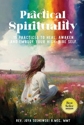 Practical Spirituality: 15 Practices to Heal, Awaken and Embody Your High-Vibe Self by Sosnowski, Joya