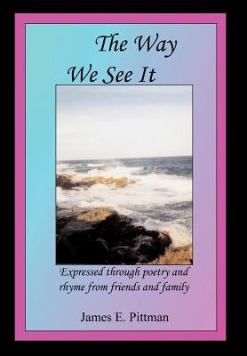 The Way We See It: Expressed through poetry and rhyme from friends and family by Pittman, James E.