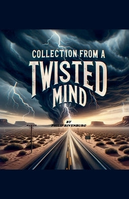 Collection from a Twisted Mind by Rivenburg, Philip, Jr.