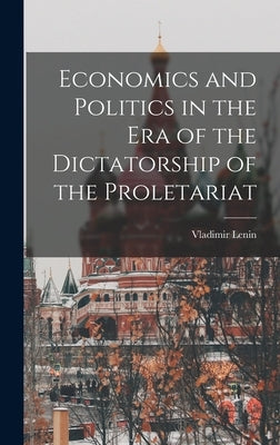 Economics and Politics in the Era of the Dictatorship of the Proletariat by Lenin, Vladimir (Vladimir IlʹicN