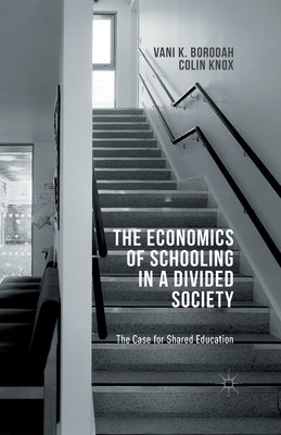 The Economics of Schooling in a Divided Society: The Case for Shared Education by Borooah, V.