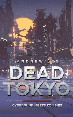 Dead Tokyo: Cyberpunk Meets Zombies by Lee, Andrew