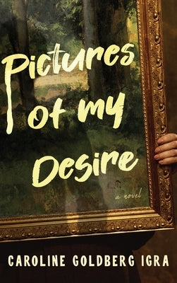 Pictures of My Desire by Goldberg Igra, Caroline