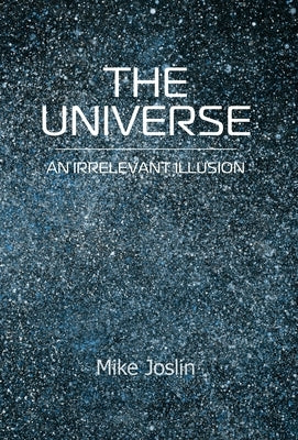 The Universe: An Irrelevant Illusion by Joslin, Mike