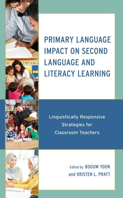 Primary Language Impact on Second Language and Literacy Learning: Linguistically Responsive Strategies for Classroom Teachers by Yoon, Bogum