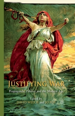Justifying War: Propaganda, Politics and the Modern Age by Welch, D.