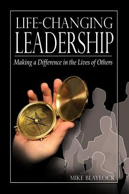 Life-Changing Leadership: Making a Difference in the Lives of Others by Blaylock, Mike