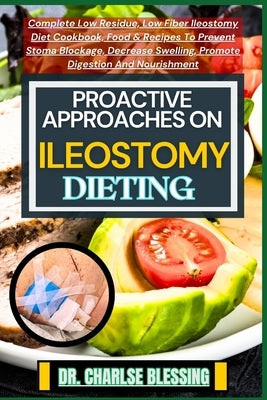 Proactive Approaches on Ileostomy Dieting: Complete Low Residue, Low Fiber Ileostomy Diet Cookbook, Food & Recipes To Prevent Stoma Blockage, Decrease by Blessing, Charlse