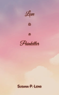Love Is a Painkiller by Leng, Susana P.