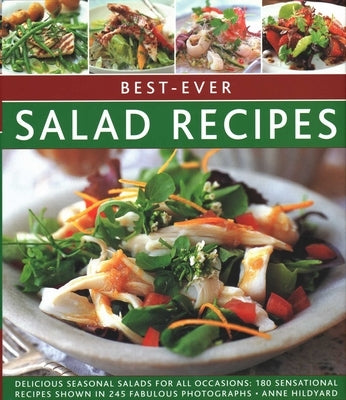 Best-Ever Salad Recipes: Delicious Seasonal Salads for All Occasions: 180 Sensational Recipes Shown in 245 Fabulous Photographs by Hildyard, Anne