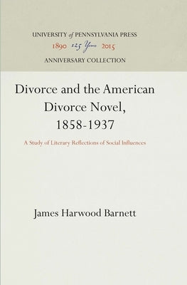 Divorce and the American Divorce Novel, 1858-1937: A Study of Literary Reflections of Social Influences by Barnett, James Harwood