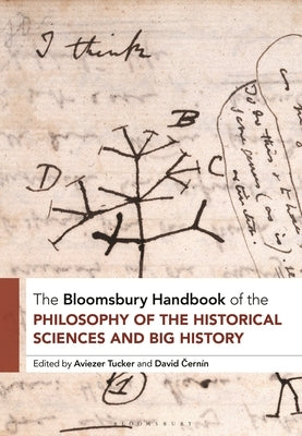 The Bloomsbury Handbook of the Philosophy of the Historical Sciences and Big History: The Philosophy of the Historical Sciences by Tucker, Aviezer