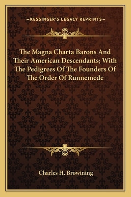 The Magna Charta Barons And Their American Descendants; With The Pedigrees Of The Founders Of The Order Of Runnemede by Browining, Charles H.