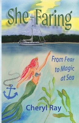 She-Faring: From Fear to Magic at Sea by Ray, Cheryl L.