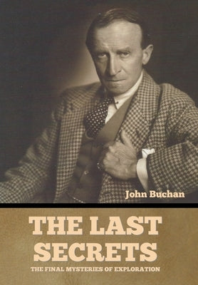 The Last Secrets: The Final Mysteries of Exploration by Buchan, John