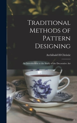 Traditional Methods of Pattern Designing; an Introduction to the Study of the Decorative Art by Christie, Archibald H.