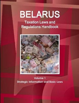 Belarus Taxation Laws and Regulations Handbook Volume 1 Strategic Information and Basic Laws by Ibp, Inc