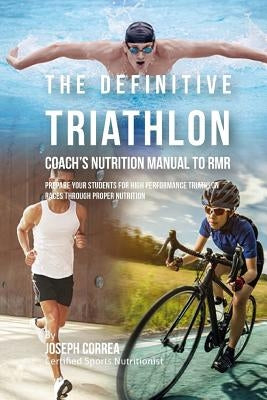 The Definitive Triathlon Coach's Nutrition Manual To RMR: Prepare Your Students For High Performance Triathlon Races Through Proper Nutrition by Correa (Certified Sports Nutritionist)