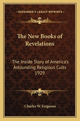 The New Books of Revelations: The Inside Story of America's Astounding Religious Cults 1929 by Ferguson, Charles W.