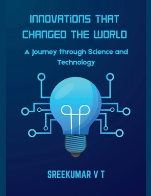Innovations That Changed the World: A Journey through Science and Technology by Sreekumar, V. T.