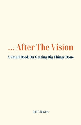 ...After the Vision: A Small Book On Getting Big Things Done by Bowers, Joel C.
