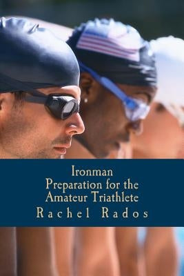 Ironman Preparation for the Amateur Triathlete by Rados, Rachel Ann