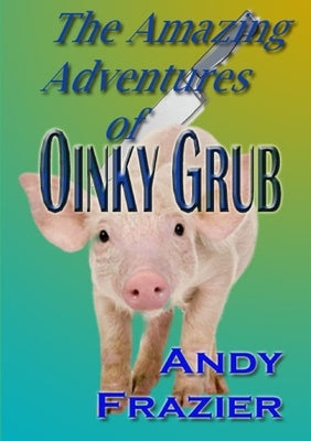 The Amazing Adventures of Oinky Grub by Frazier, Andy