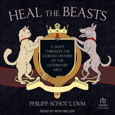 Heal the Beasts: A Jaunt Through the Curious History of the Veterinary Arts by DVM