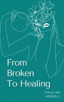 From Broken To Healing by Howell, Pauline