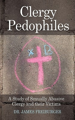 Clergy Pedophiles: A Study of Sexually Abusive Clergy and their Victims by Freiburger, James