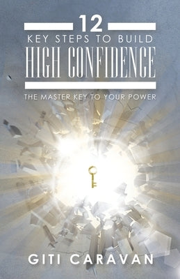 12 Key Steps to Build High Confidence: The Master Key to Your Power by Caravan, Giti