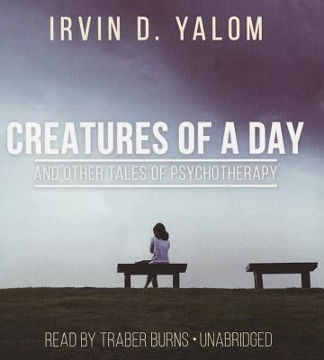 Creatures of a Day, and Other Tales of Psychotherapy by Yalom, Irvin D.