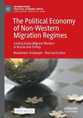 The Political Economy of Non-Western Migration Regimes: Central Asian Migrant Workers in Russia and Turkey by Urinboyev, Rustamjon