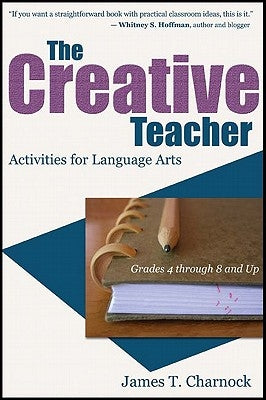 The Creative Teacher: Activities for Language Arts (Grades 4 through 8 and Up) by Charnock, James T.