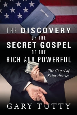 The Discovery of the Secret Gospel of the Rich and Powerful: The Gospel of Saint Avarice by Tutty, Gary