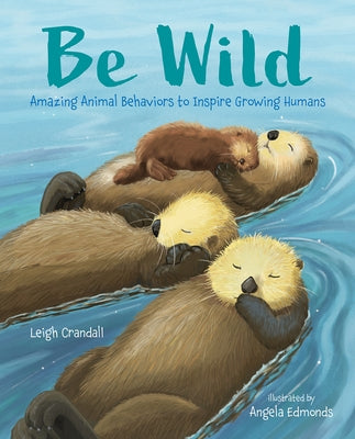 Be Wild: Amazing Animal Behaviors to Inspire Growing Humans by Crandall, Leigh