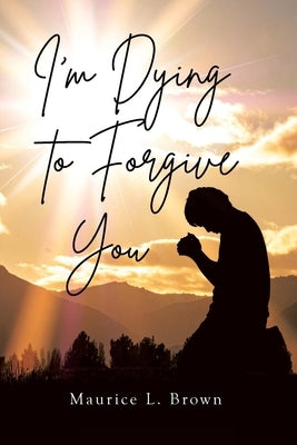 I'm Dying to Forgive You by Brown, Maurice L.