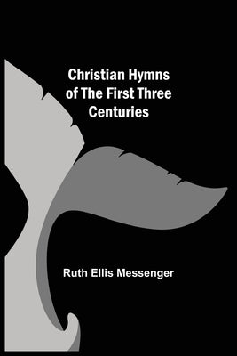 Christian Hymns of the First Three Centuries by Ellis Messenger, Ruth