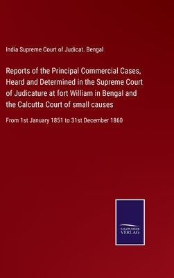 Reports of the Principal Commercial Cases, Heard and Determined in the Supreme Court of Judicature at fort William in Bengal and the Calcutta Court of by Supreme Court of Judicat Bengal, India