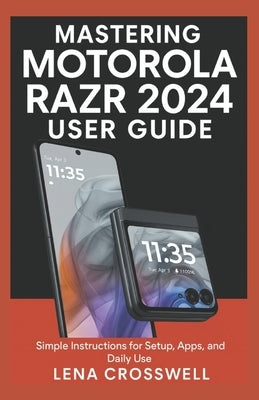 Mastering Motorola Razr 2024 User Guide: Simple Instructions for Setup, Apps, and Daily Use by Crosswell, Lena