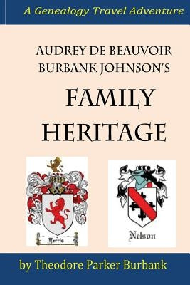 Audrey deBeauvoir Burbank Johnson's Family Heritage: Chronicling her forefathers from modern days back to the pharaohs of Egypt. How they impacted and by Burbank, Theodore Parker