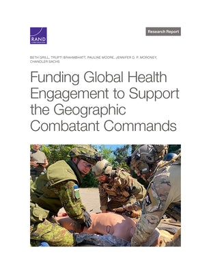 Funding Global Health Engagement to Support the Geographic Combatant Commands by Grill, Beth