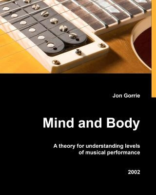 Mind and body: A theory for understanding levels of musical performance by Gorrie, Jon