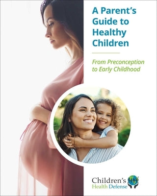A Parent's Guide to Healthy Children: From Preconception to Early Childhood by Children's Health Defense