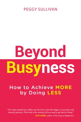 Beyond Busyness: How to Achieve More by Doing Less by Sullivan, Peggy