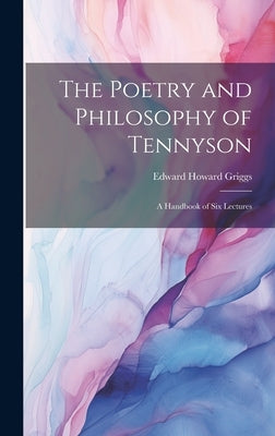 The Poetry and Philosophy of Tennyson; a Handbook of six Lectures by Griggs, Edward Howard